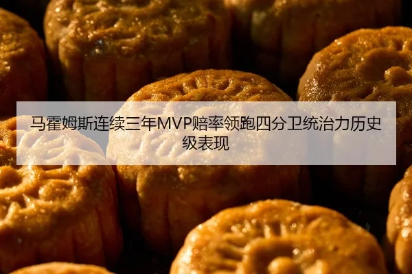 马霍姆斯连续三年MVP赔率领跑四分卫统治力历史级表现