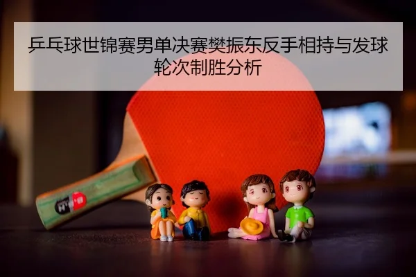 ping-pang-qiu-shi-jin-sai-nan-dan-jue-sai-fan-zhen-dong-fan-shou-xiang-chi-yu-fa-qiu-lun-ci-zhi-sheng-fen-xi-3-120.jpg